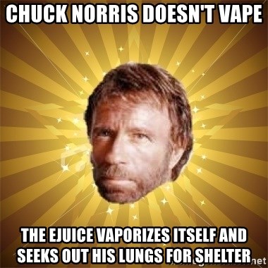 chuck-norris-doesnt-vape-the-ejuice-vaporizes-itself-and-seeks-out-his-lungs-for-shelter.jpg