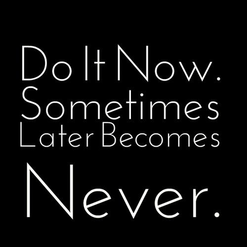 Do-It-Now.-Sometimes-Later-Becomes-Never..png