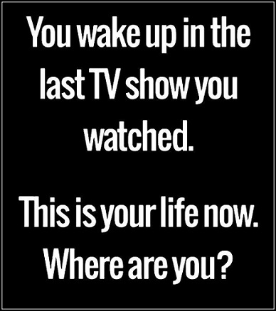 You wake up in the last TV show you watched.jpg