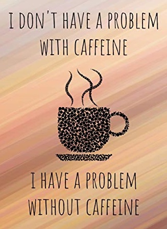 I don't have a problem with caffeine.jpg