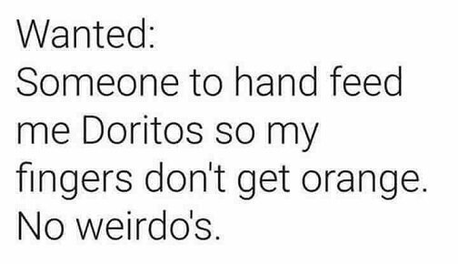 Wanted someone to hand feed me Doritos.jpg