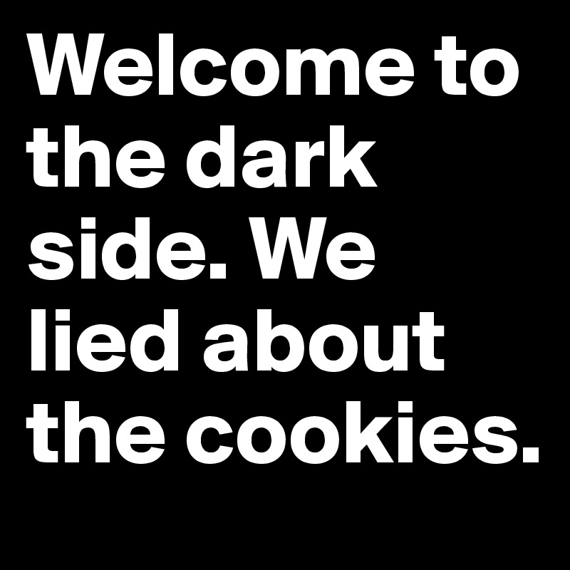 Welcome-to-the-dark-side-We-lied-about-the-cookies